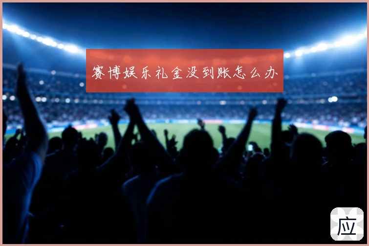赛博娱乐礼金没到账怎么办